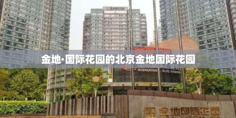 金地·国际花园的北京金地国际花园