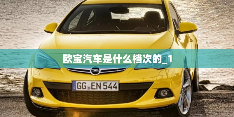 欧宝汽车是什么档次的_1