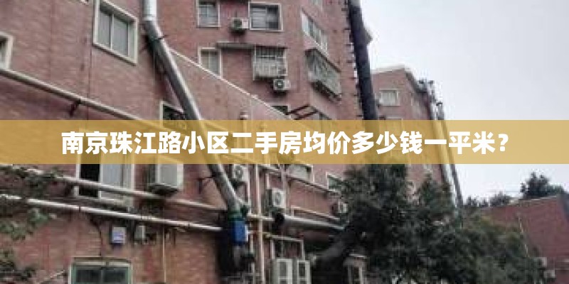 南京珠江路小区二手房均价多少钱一平米？