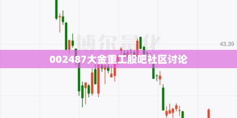 002487大金重工股吧社区讨论 002487大金重工股吧社区讨论
