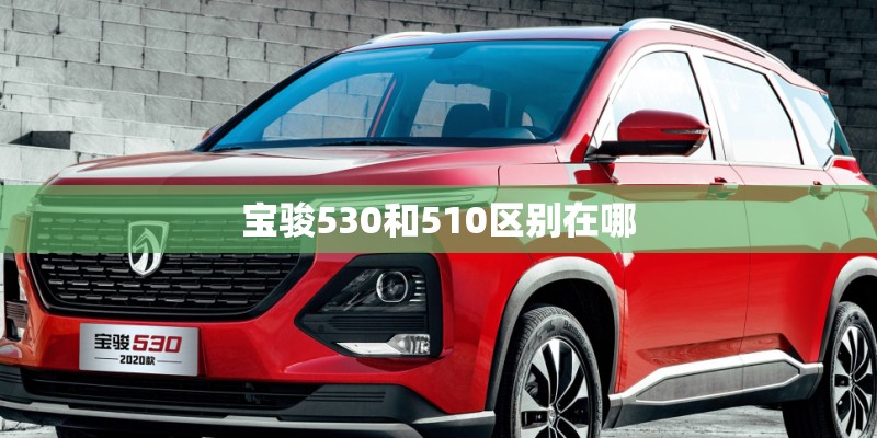 宝骏530和510区别在哪