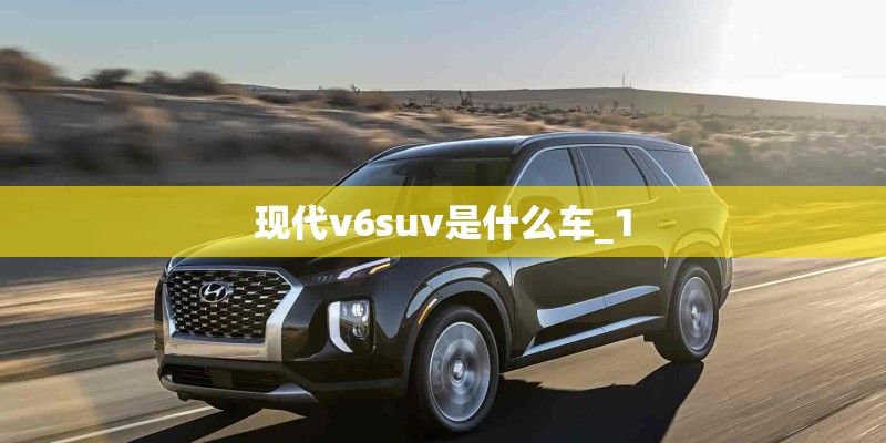 现代v6suv是什么车_1