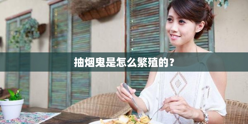 抽烟鬼是怎么繁殖的？