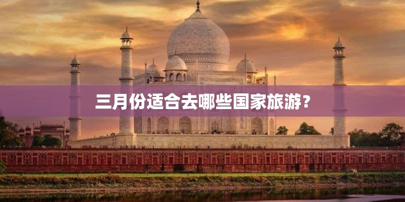 三月份适合去哪些国家旅游？