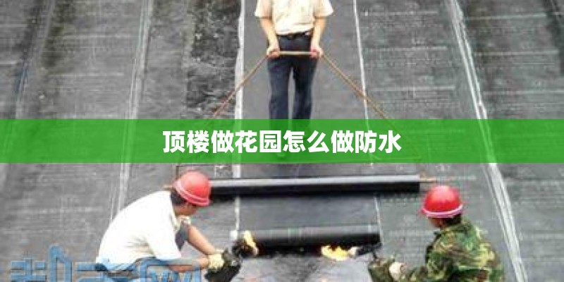 顶楼做花园怎么做防水