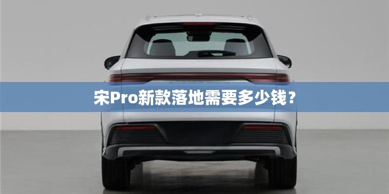 宋Pro新款落地需要多少钱？