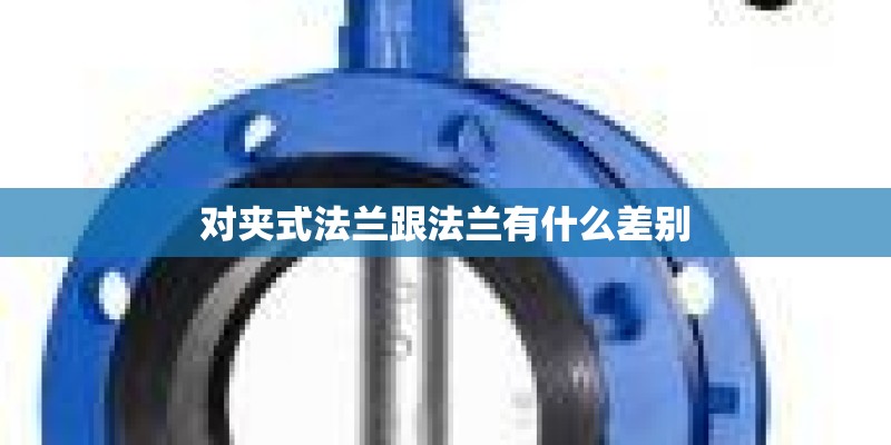 对夹式法兰跟法兰有什么差别