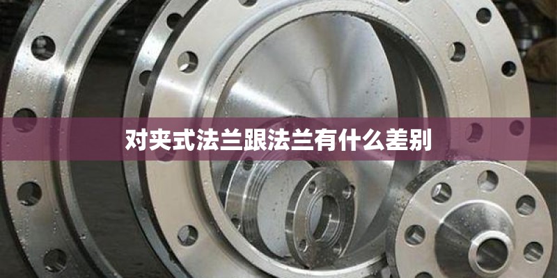 对夹式法兰跟法兰有什么差别