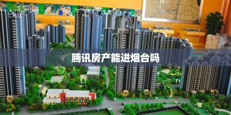 腾讯房产能进烟台吗
