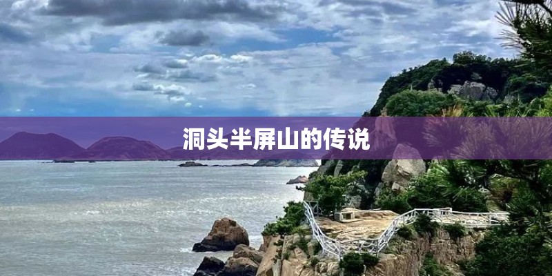 洞头半屏山的传说 洞头半屏山的传说
