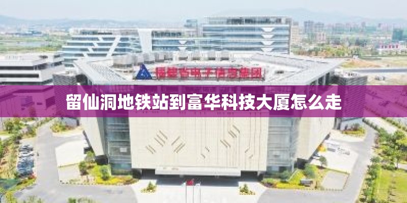 留仙洞地铁站到富华科技大厦怎么走 留仙洞地铁站到富华科技大厦怎么走